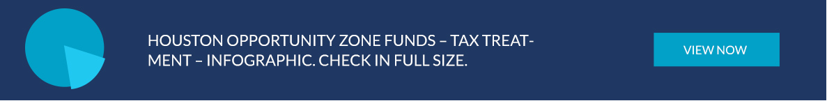 Houston Opportunity Zone Funds - Tax Treatment - Infohgraphic. Check in Full Size; click button banner to see full graphic.